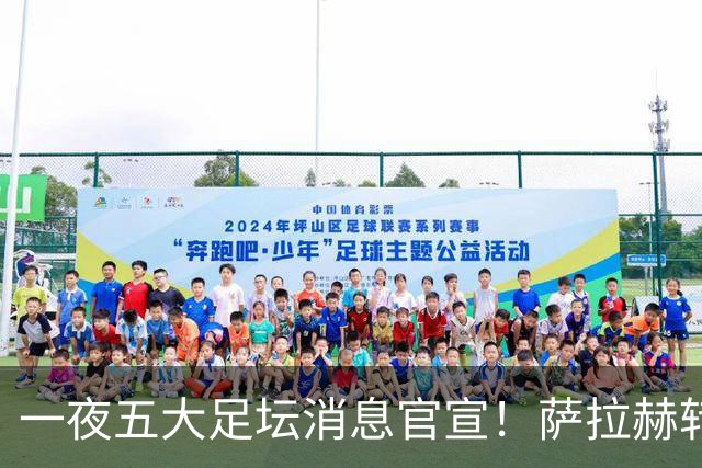一夜五大足坛消息官宣！萨拉赫转会离队，穆帅接班人正式履职，曼城续约天赋球员，马竞作出回应