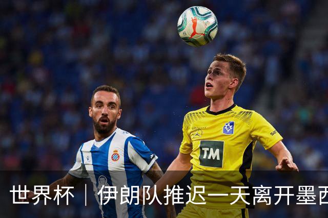 世界杯｜伊朗队推迟一天离开墨西哥回国