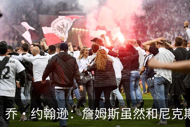乔·约翰逊：詹姆斯虽然和尼克斯总裁关系很好 但他肯定不会去那