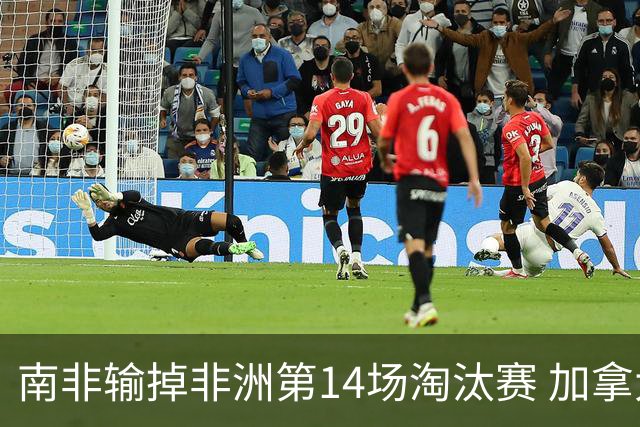 南非输掉非洲第14场淘汰赛 加拿大迎来中北美洲第5胜