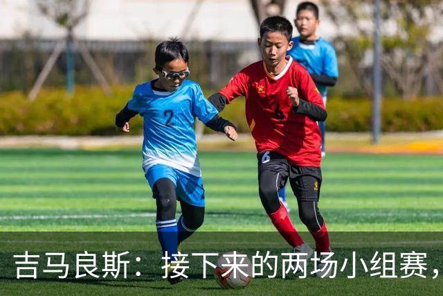 吉马良斯：接下来的两场小组赛，巴西队必须全部拿下
