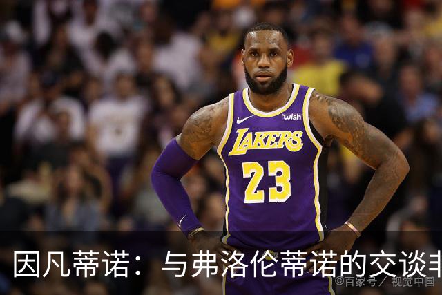 因凡蒂诺：与弗洛伦蒂诺的交谈非常愉快 他的贡献是巨大的