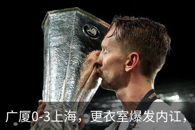 广厦0-3上海，更衣室爆发内讧，揪出三大“脓包”，球队该重组了
