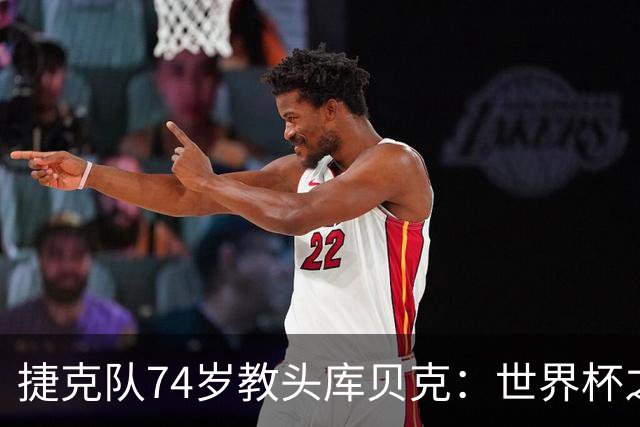 捷克队74岁教头库贝克：世界杯之旅的坚定信念与不屈精神