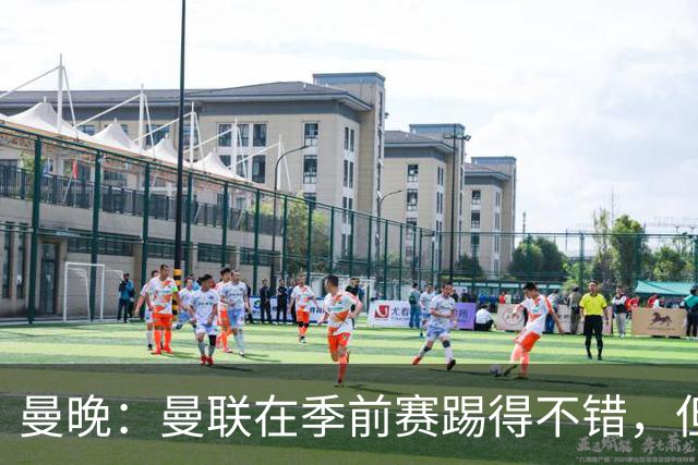 曼晚：曼联在季前赛踢得不错，但阵容有短板亟需引援