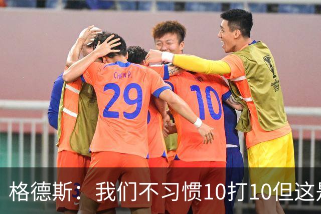 格德斯：我们不习惯10打10但这是一次很好的测试，我很高兴能进球