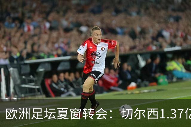 欧洲足坛夏窗转会：切尔西1.37亿欧签下罗杰斯