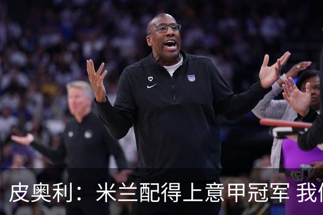 皮奥利：米兰配得上意甲冠军 我们比国米更稳定