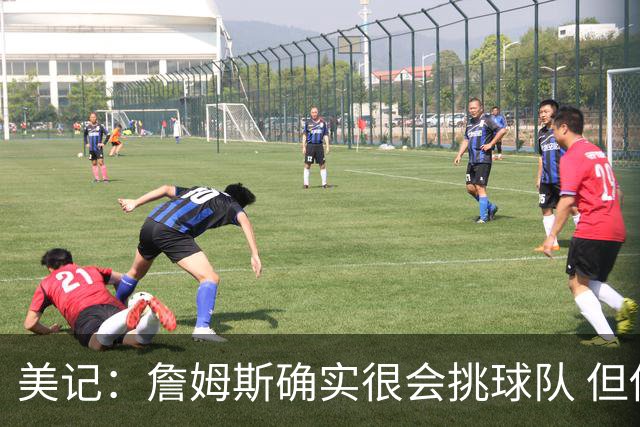 美记：詹姆斯确实很会挑球队 但他之前也让很多队友兑现了天赋