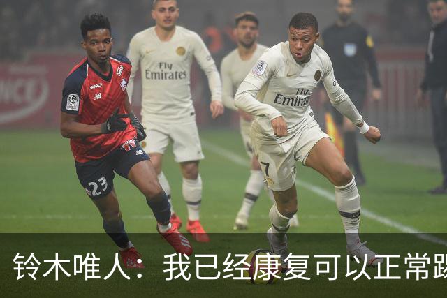 铃木唯人：我已经康复可以正常踢好比赛，对阵瑞典也要争取获胜