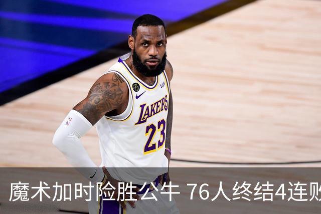 魔术加时险胜公牛 76人终结4连败送奇才6连败