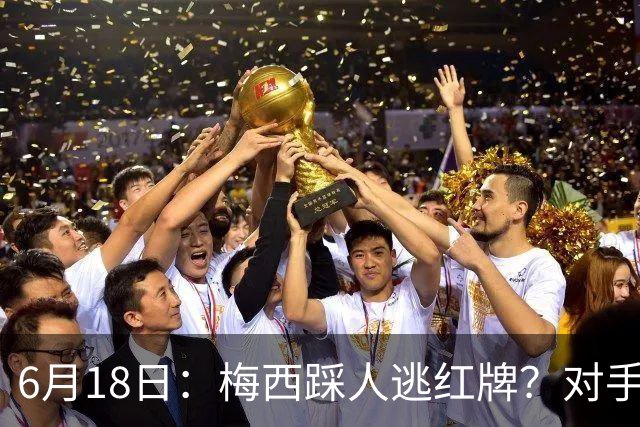 6月18日：梅西踩人逃红牌？对手主帅一句话令人闭嘴，他让比赛变得太轻松